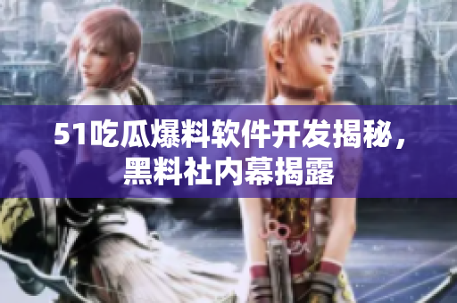 51吃瓜爆料軟件開發(fā)揭秘，黑料社內(nèi)幕揭露