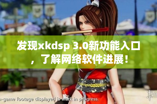 發(fā)現(xiàn)xkdsp 3.0新功能入口，了解網(wǎng)絡軟件進展！