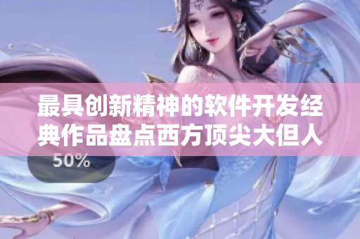 最具創(chuàng)新精神的軟件開發(fā)經(jīng)典作品盤點(diǎn)西方頂尖大但人文藝術(shù)作品
