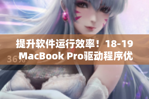 提升軟件運行效率！18-19 MacBook Pro驅(qū)動程序優(yōu)化秘笈