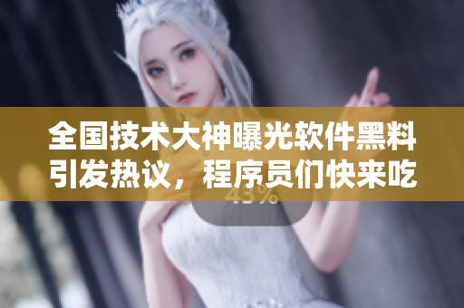 全國技術(shù)大神曝光軟件黑料引發(fā)熱議，程序員們快來吃瓜！