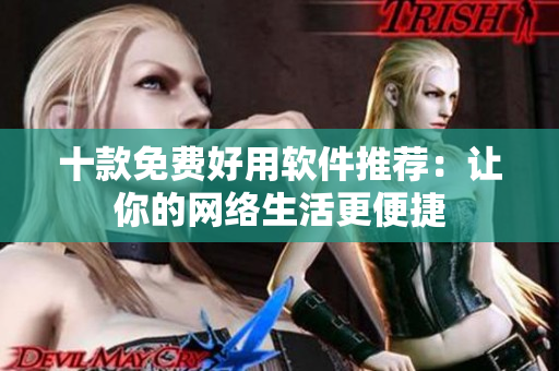 十款免費好用軟件推薦：讓你的網(wǎng)絡(luò)生活更便捷