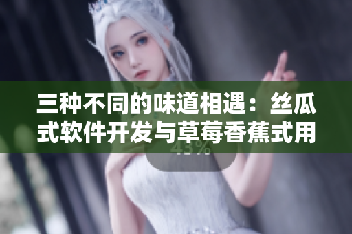 三種不同的味道相遇：絲瓜式軟件開(kāi)發(fā)與草莓香蕉式用戶體驗(yàn)如何共融？