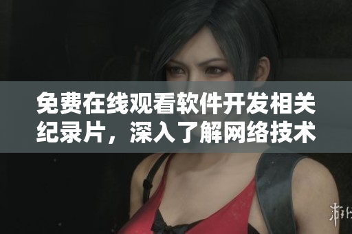 免費在線觀看軟件開發(fā)相關(guān)紀(jì)錄片，深入了解網(wǎng)絡(luò)技術(shù)演進歷程