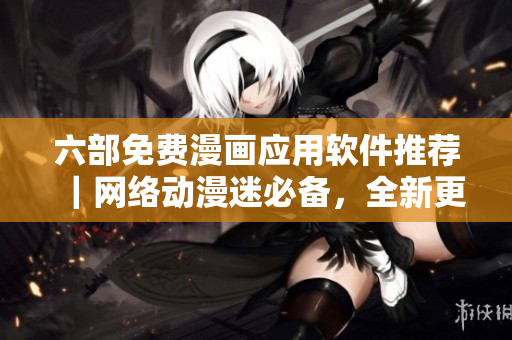 六部免費漫畫應用軟件推薦｜網(wǎng)絡動漫迷必備，全新更新！