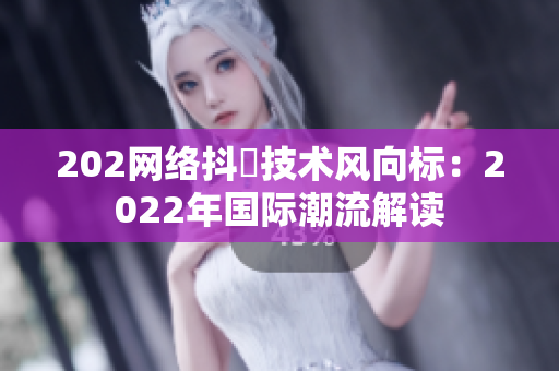 202網絡抖抈技術風向標：2022年國際潮流解讀