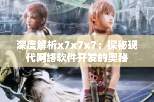深度解析x7x7x7：探秘現(xiàn)代網(wǎng)絡(luò)軟件開發(fā)的奧秘
