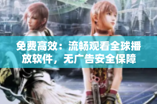 免費高效：流暢觀看全球播放軟件，無廣告安全保障
