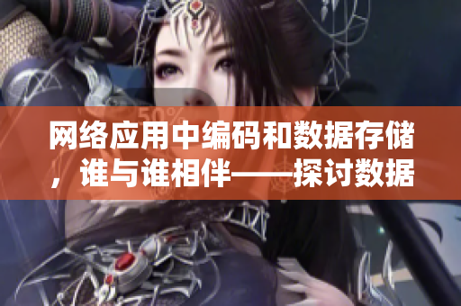 網(wǎng)絡(luò)應(yīng)用中編碼和數(shù)據(jù)存儲(chǔ)，誰(shuí)與誰(shuí)相伴——探討數(shù)據(jù)處理重要性