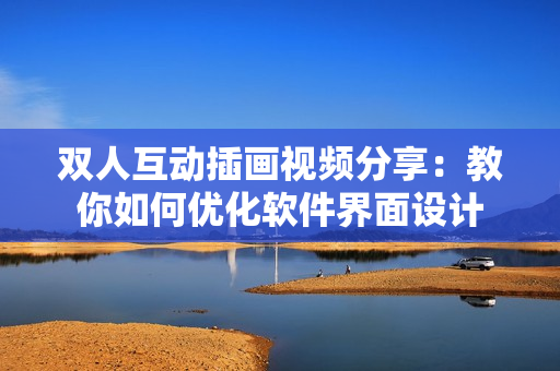 雙人互動(dòng)插畫(huà)視頻分享：教你如何優(yōu)化軟件界面設(shè)計(jì)
