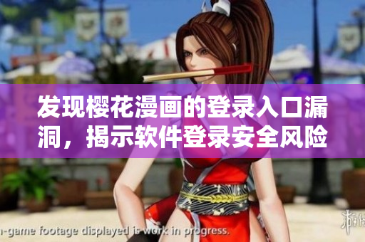 發(fā)現(xiàn)櫻花漫畫的登錄入口漏洞，揭示軟件登錄安全風(fēng)險(xiǎn)！