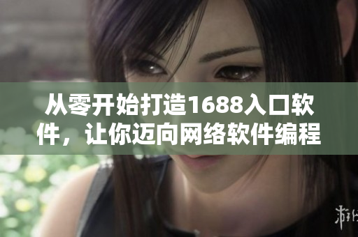 從零開始打造1688入口軟件，讓你邁向網(wǎng)絡(luò)軟件編程新境界！
