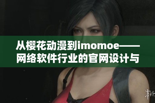 從櫻花動(dòng)漫到imomoe——網(wǎng)絡(luò)軟件行業(yè)的官網(wǎng)設(shè)計(jì)與用戶體驗(yàn)探析