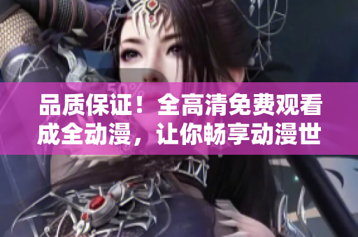 品質(zhì)保證！全高清免費(fèi)觀看成全動漫，讓你暢享動漫世界