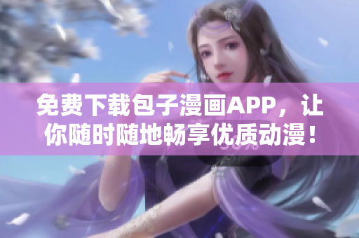 免費(fèi)下載包子漫畫APP，讓你隨時隨地暢享優(yōu)質(zhì)動漫！