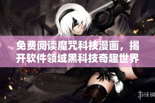 免費(fèi)閱讀魔咒科技漫畫(huà)，揭開(kāi)軟件領(lǐng)域黑科技奇趣世界