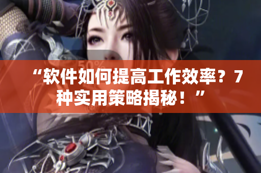 “軟件如何提高工作效率？7種實(shí)用策略揭秘！”