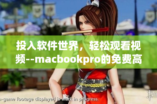 投入軟件世界，輕松觀看視頻--macbookpro的免費(fèi)高清視覺(jué)享受