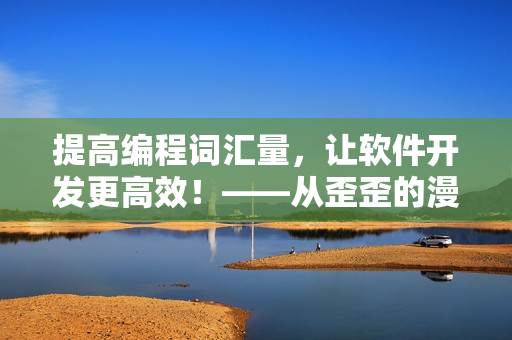 提高編程詞匯量，讓軟件開(kāi)發(fā)更高效！——從歪歪的漫畫(huà)書(shū)中學(xué)雅思詞匯