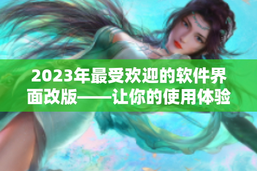 2023年最受歡迎的軟件界面改版——讓你的使用體驗(yàn)更順暢！