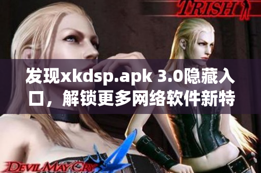 發(fā)現(xiàn)xkdsp.apk 3.0隱藏入口，解鎖更多網(wǎng)絡(luò)軟件新特色