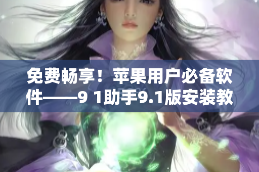 免費(fèi)暢享！蘋(píng)果用戶(hù)必備軟件——9 1助手9.1版安裝教程