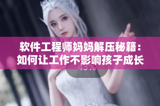 軟件工程師媽媽解壓秘籍：如何讓工作不影響孩子成長(zhǎng)？