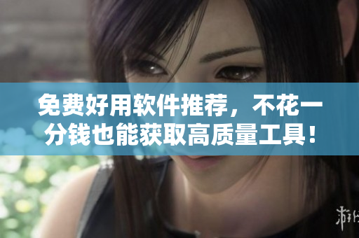 免費(fèi)好用軟件推薦，不花一分錢也能獲取高質(zhì)量工具！