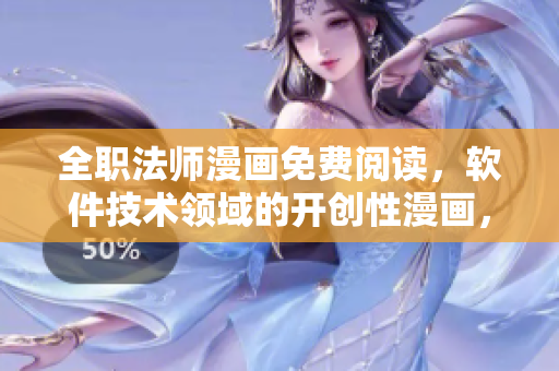 全職法師漫畫免費(fèi)閱讀，軟件技術(shù)領(lǐng)域的開創(chuàng)性漫畫，開啟軟件之旅