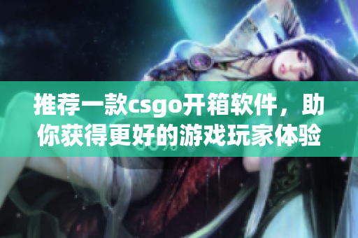 推薦一款csgo開箱軟件，助你獲得更好的游戲玩家體驗(yàn)！