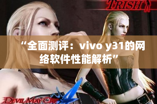 “全面測(cè)評(píng)：vivo y31的網(wǎng)絡(luò)軟件性能解析”