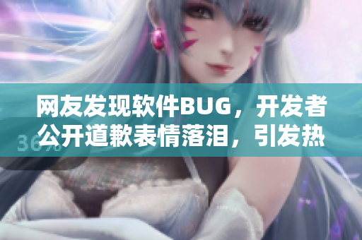 網(wǎng)友發(fā)現(xiàn)軟件BUG，開發(fā)者公開道歉表情落淚，引發(fā)熱議