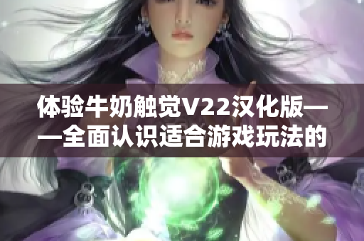 體驗牛奶觸覺V22漢化版——全面認識適合游戲玩法的軟件