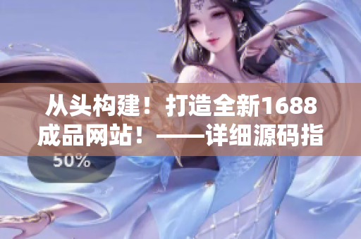 從頭構(gòu)建！打造全新1688成品網(wǎng)站！——詳細(xì)源碼指南