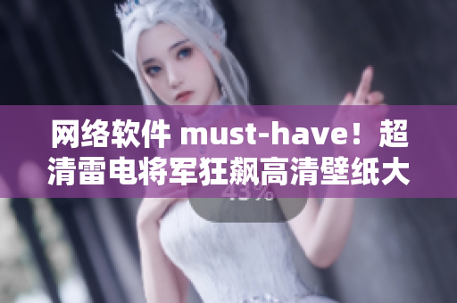 網(wǎng)絡(luò)軟件 must-have！超清雷電將軍狂飆高清壁紙大合集！