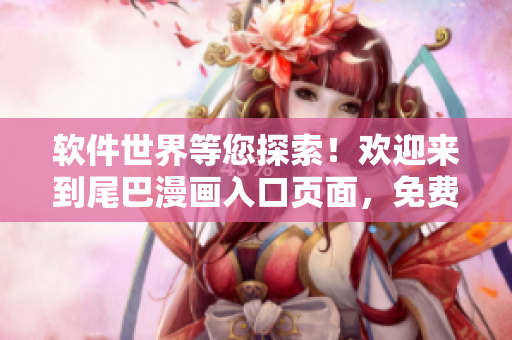 軟件世界等您探索！歡迎來(lái)到尾巴漫畫(huà)入口頁(yè)面，免費(fèi)暢享精彩內(nèi)容！