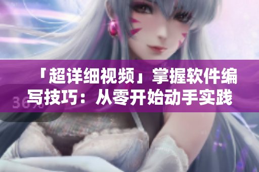 「超詳細(xì)視頻」掌握軟件編寫技巧：從零開始動(dòng)手實(shí)踐！