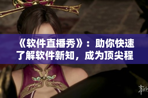 《軟件直播秀》：助你快速了解軟件新知，成為頂尖程序員