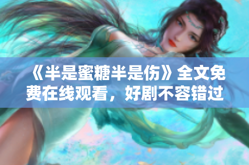 《半是蜜糖半是傷》全文免費在線觀看，好劇不容錯過
