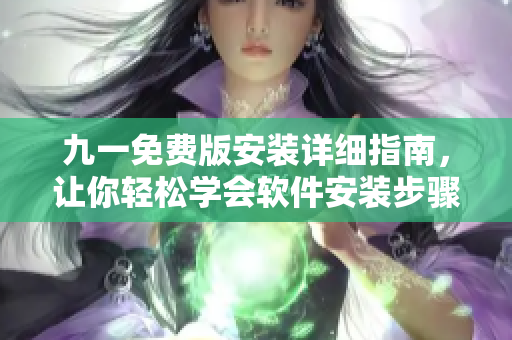 九一免費(fèi)版安裝詳細(xì)指南，讓你輕松學(xué)會(huì)軟件安裝步驟