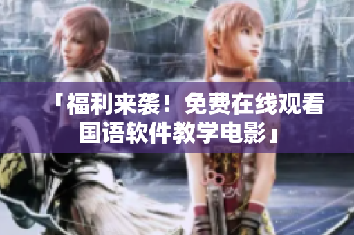 「福利來襲！免費(fèi)在線觀看國語軟件教學(xué)電影」