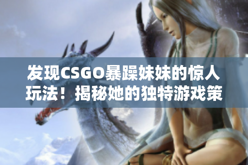 發(fā)現(xiàn)CSGO暴躁妹妹的驚人玩法！揭秘她的獨特游戲策略！
