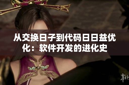 從交換日子到代碼日日益優(yōu)化：軟件開(kāi)發(fā)的進(jìn)化史