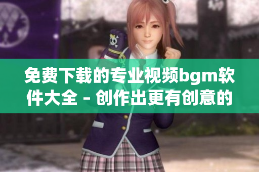 免費(fèi)下載的專業(yè)視頻bgm軟件大全 – 創(chuàng)作出更有創(chuàng)意的視頻！