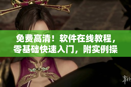 免費高清！軟件在線教程，零基礎快速入門，附實例操作教學