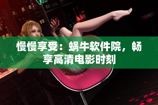 慢慢享受：蝸牛軟件院，暢享高清電影時(shí)刻
