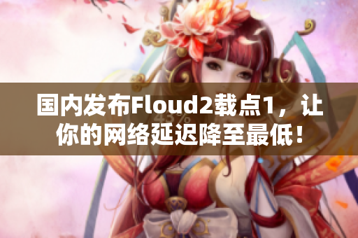國內(nèi)發(fā)布Floud2載點1，讓你的網(wǎng)絡(luò)延遲降至最低！