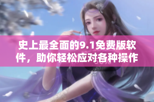 史上最全面的9.1免費版軟件，助你輕松應(yīng)對各種操作需求！