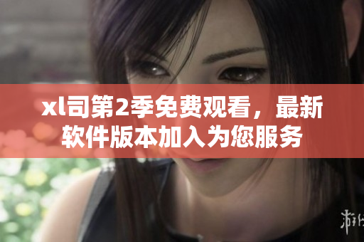 xl司第2季免費觀看，最新軟件版本加入為您服務