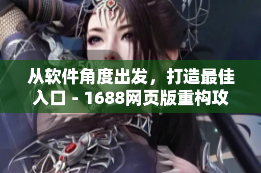 從軟件角度出發(fā)，打造最佳入口 - 1688網(wǎng)頁版重構(gòu)攻略